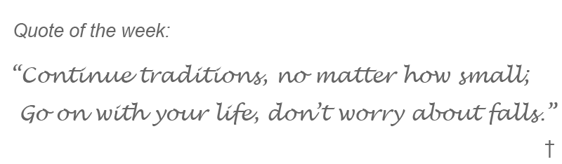 Quote of the week: Continue traditions, no matter how small; Go on with your life, don't worry about falls.